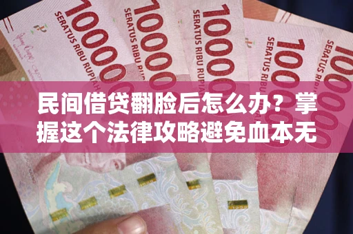 济南民间借贷翻脸后怎么办？掌握这个法律攻略避免血本无归