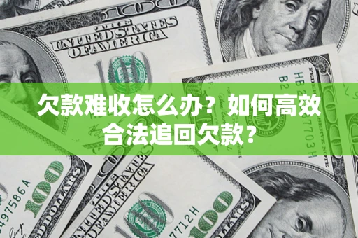 济南欠款难收怎么办？如何高效合法追回欠款？