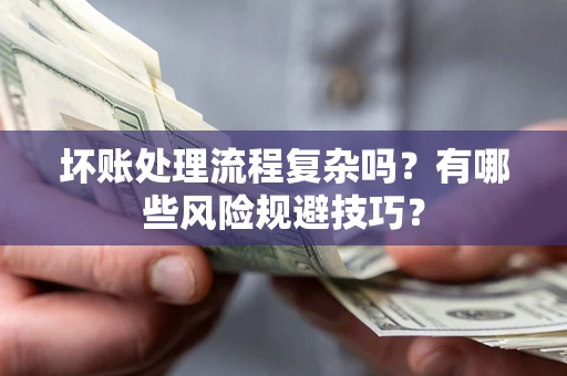 济南坏账处理流程复杂吗？有哪些风险规避技巧？