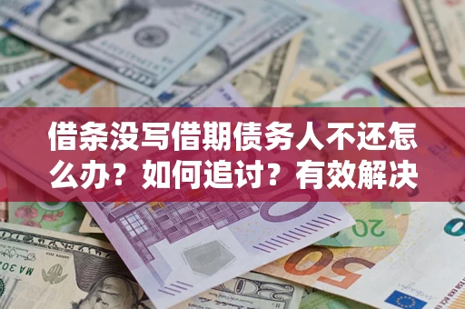 济南借条没写借期债务人不还怎么办？如何追讨？有效解决方案！