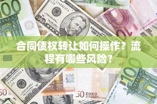 济南合同债权转让如何操作？流程有哪些风险？