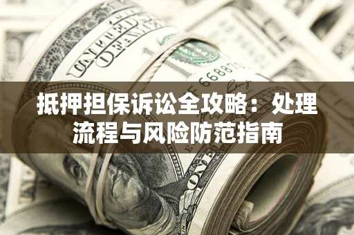 济南抵押担保诉讼全攻略：处理流程与风险防范指南