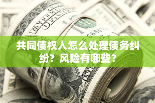 济南共同债权人怎么处理债务纠纷？风险有哪些？