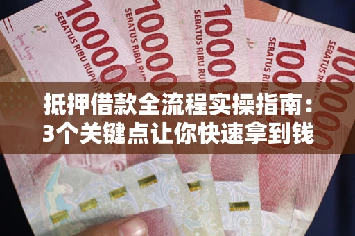 济南抵押借款全流程实操指南：3个关键点让你快速拿到钱
