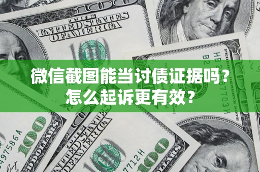 济南微信截图能当讨债证据吗？怎么起诉更有效？