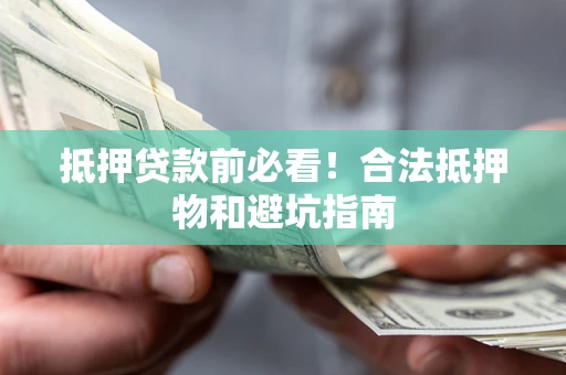 济南抵押贷款前必看！合法抵押物和避坑指南