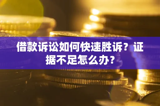 济南借款诉讼如何快速胜诉？证据不足怎么办？