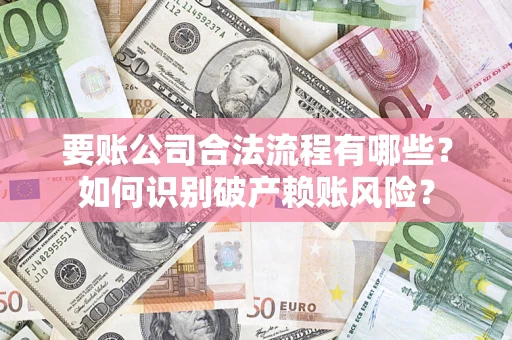 济南要账公司合法流程有哪些？如何识别破产赖账风险？