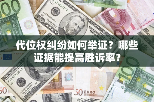 济南代位权纠纷如何举证？哪些证据能提高胜诉率？