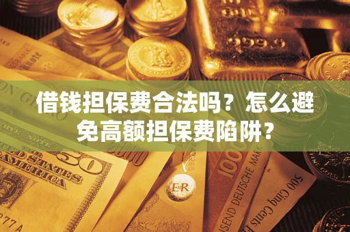 济南借钱担保费合法吗？怎么避免高额担保费陷阱？