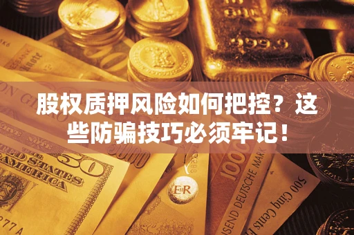 济南股权质押风险如何把控？这些防骗技巧必须牢记！