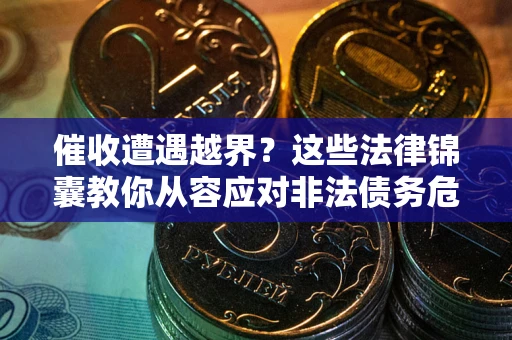 济南催收遭遇越界？这些法律锦囊教你从容应对非法债务危机