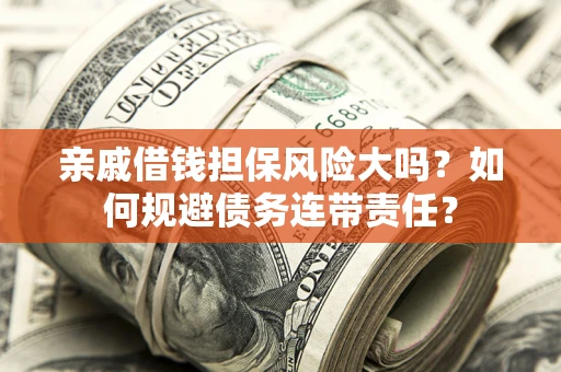 济南亲戚借钱担保风险大吗？如何规避债务连带责任？