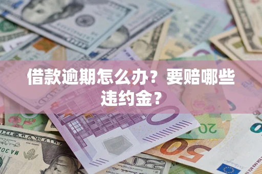 济南借款逾期怎么办？要赔哪些违约金？
