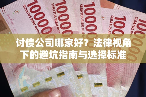 济南讨债公司哪家好？法律视角下的避坑指南与选择标准