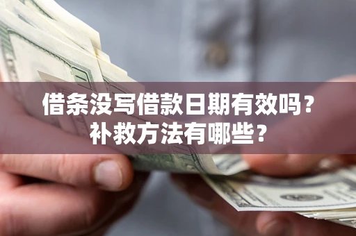 济南借条没写借款日期有效吗?补救方法有哪些? 济南借条没写借款日期有效吗?补救方法有哪些?