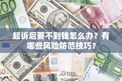 济南起诉后要不到钱怎么办?有哪些风险防范技巧? 济南起诉后要不到钱怎么办?有哪些风险防范技巧?
