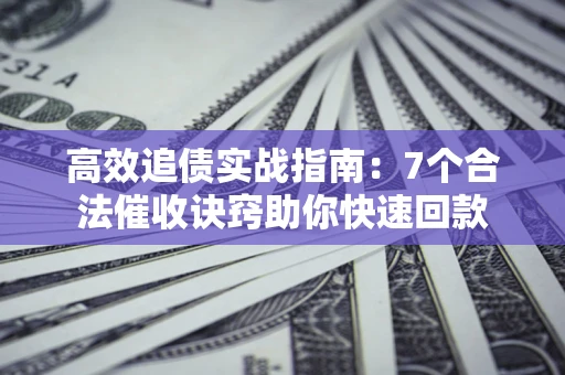 济南高效追债实战指南：7个合法催收诀窍助你快速回款