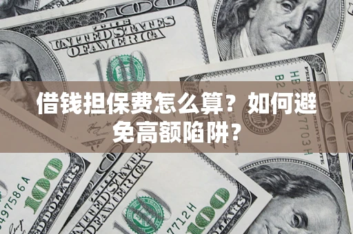 济南借钱担保费怎么算？如何避免高额陷阱？