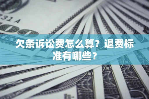 济南欠条诉讼费怎么算？退费标准有哪些？
