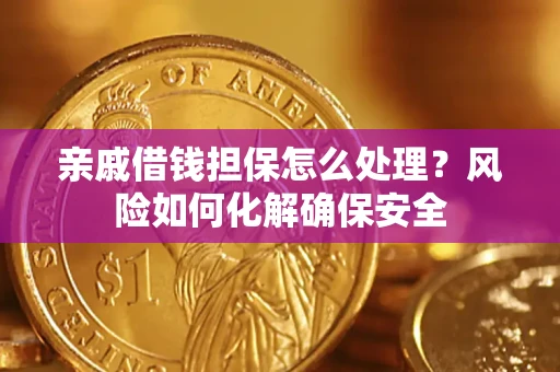 济南亲戚借钱担保怎么处理？风险如何化解确保安全