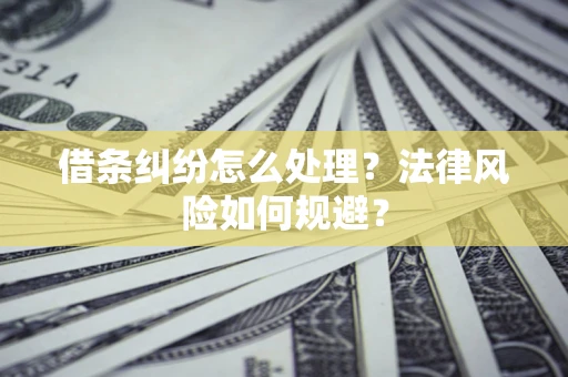 济南借条纠纷怎么处理？法律风险如何规避？