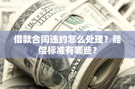 济南借款合同违约怎么处理？赔偿标准有哪些？