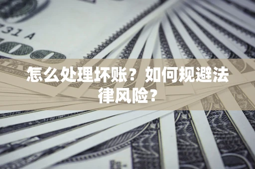 济南怎么处理坏账？如何规避法律风险？