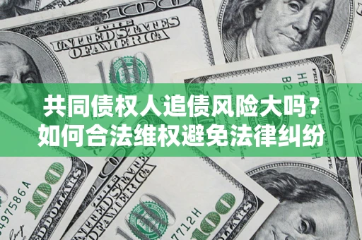 济南共同债权人追债风险大吗?如何合法维权避免法律纠纷? 济南共同债权人追债风险大吗?如何合法维权避免法律纠纷?
