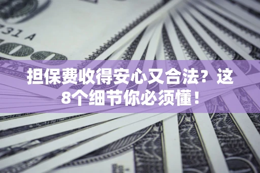 济南担保费收得安心又合法？这8个细节你必须懂！
