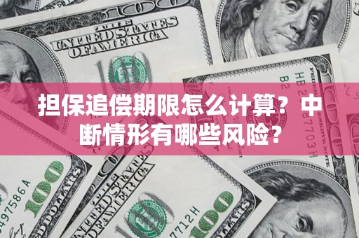 济南担保追偿期限怎么计算？中断情形有哪些风险？