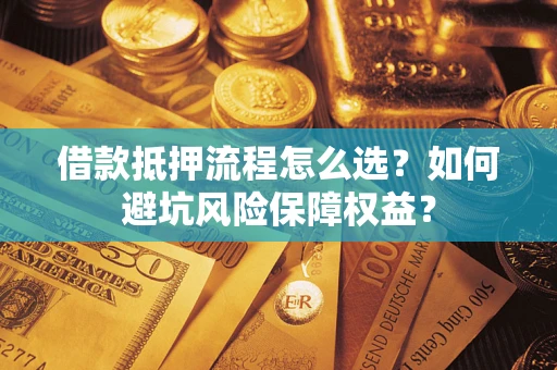 济南借款抵押流程怎么选？如何避坑风险保障权益？