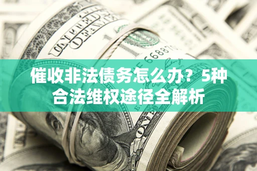 济南催收非法债务怎么办？5种合法维权途径全解析