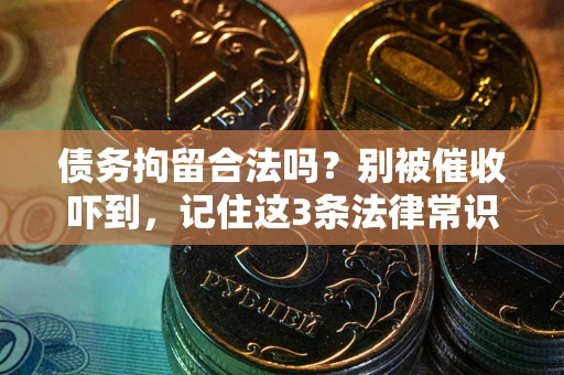 济南债务拘留合法吗?别被催收吓到,记住这3条法律常识 济南债务拘留合法吗?别被催收吓到,记住这3条法律常识