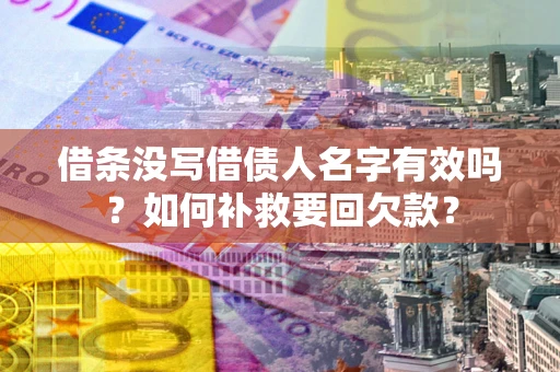 济南借条没写借债人名字有效吗？如何补救要回欠款？