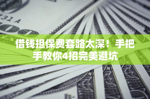 济南借钱担保费套路太深！手把手教你4招完美避坑