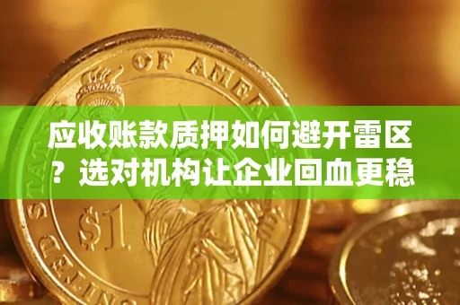 济南应收账款质押如何避开雷区？选对机构让企业回血更稳