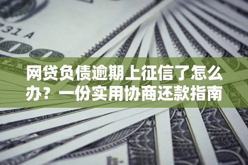 济南网贷负债逾期上征信了怎么办？一份实用协商还款指南请收好