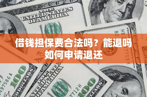 济南借钱担保费合法吗？能退吗如何申请退还