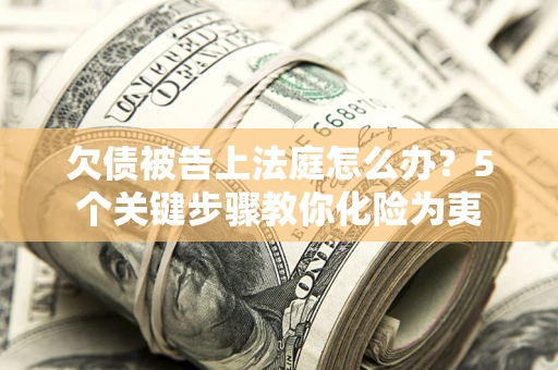 济南欠债被告上法庭怎么办？5个关键步骤教你化险为夷