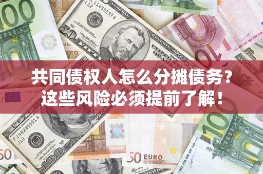 济南共同债权人怎么分摊债务？这些风险必须提前了解！