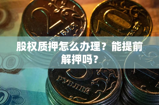 济南股权质押怎么办理？能提前解押吗？