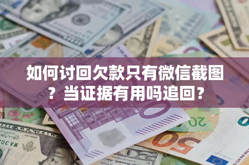 济南如何讨回欠款只有微信截图？当证据有用吗追回？