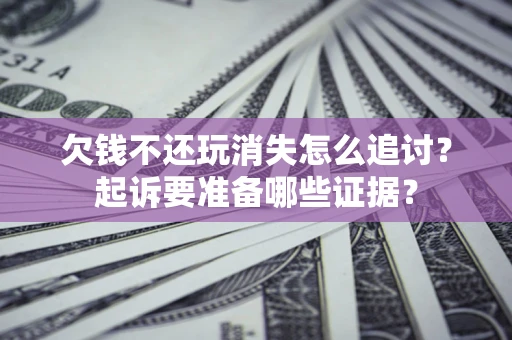 济南欠钱不还玩消失怎么追讨？起诉要准备哪些证据？