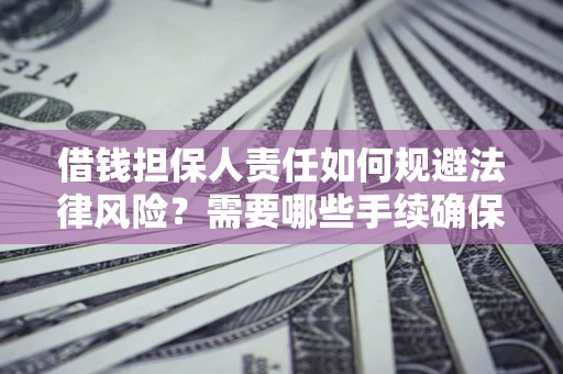 济南借钱担保人责任如何规避法律风险？需要哪些手续确保安全？