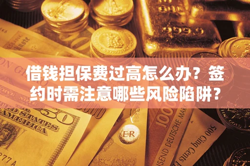 济南借钱担保费过高怎么办？签约时需注意哪些风险陷阱？
