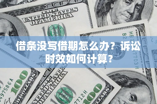 济南借条没写借期怎么办？诉讼时效如何计算？
