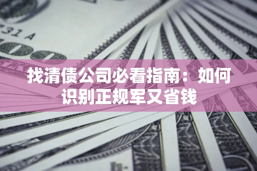 济南找清债公司必看指南：如何识别正规军又省钱