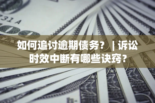 济南如何追讨逾期债务？ | 诉讼时效中断有哪些诀窍？