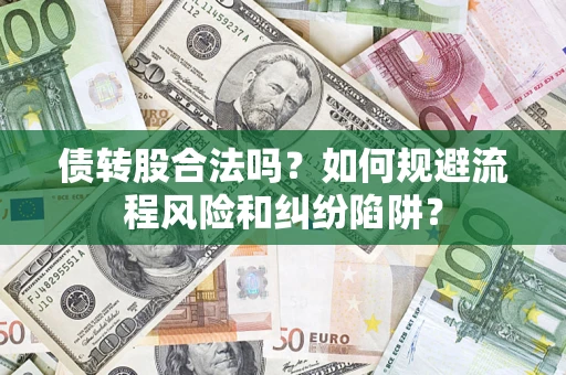 济南债转股合法吗？如何规避流程风险和纠纷陷阱？